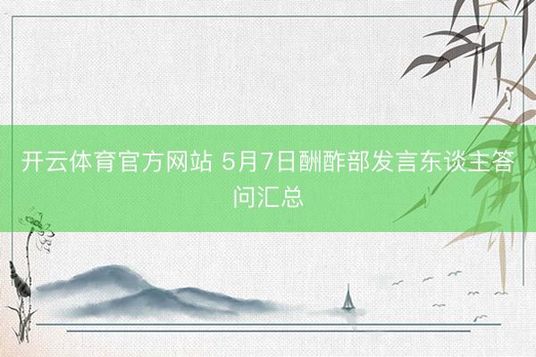 开云体育官方网站 5月7日酬酢部发言东谈主答问汇总