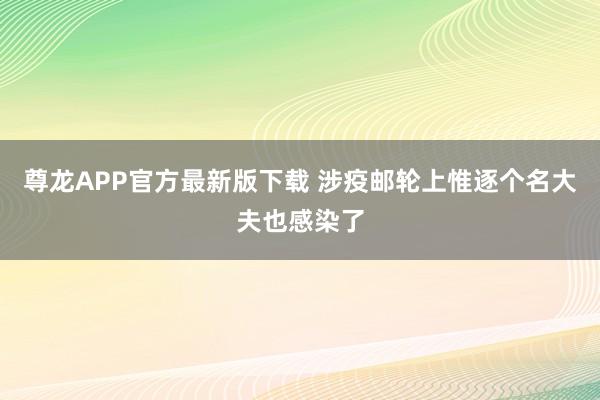 尊龙APP官方最新版下载 涉疫邮轮上惟逐个名大夫也感染了