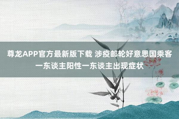 尊龙APP官方最新版下载 涉疫邮轮好意思国乘客一东谈主阳性一东谈主出现症状