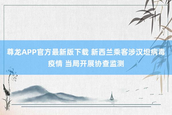尊龙APP官方最新版下载 新西兰乘客涉汉坦病毒疫情 当局开展协查监测