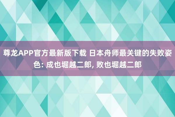 尊龙APP官方最新版下载 日本舟师最关键的失败姿色: 成也堀越二郎, 败也堀越二郎