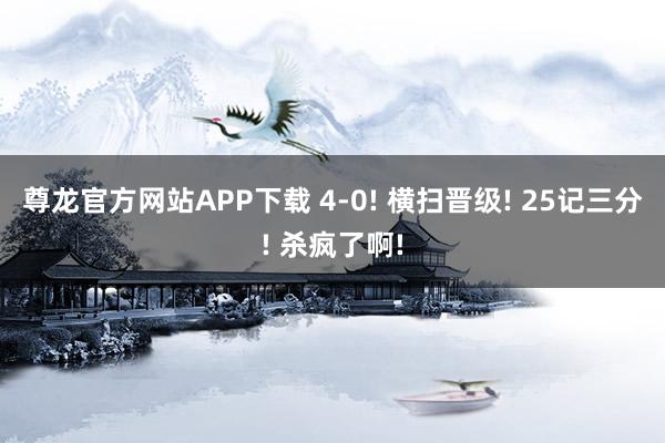尊龙官方网站APP下载 4-0! 横扫晋级! 25记三分! 杀疯了啊!