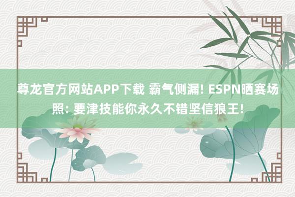 尊龙官方网站APP下载 霸气侧漏! ESPN晒赛场照: 要津技能你永久不错坚信狼王!