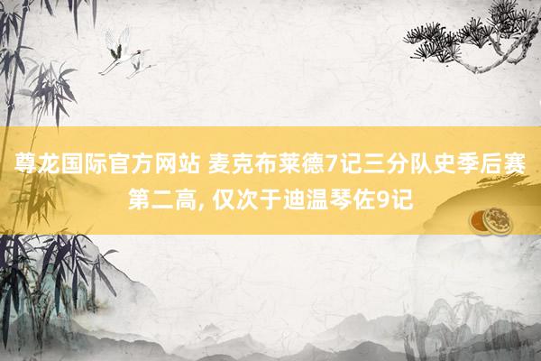 尊龙国际官方网站 麦克布莱德7记三分队史季后赛第二高, 仅次于迪温琴佐9记