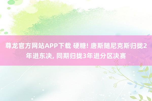 尊龙官方网站APP下载 硬糖! 唐斯随尼克斯归拢2年进东决, 同期归拢3年进分区决赛