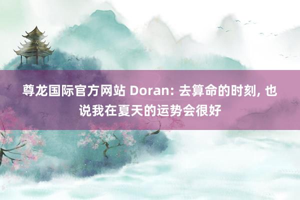 尊龙国际官方网站 Doran: 去算命的时刻, 也说我在夏天的运势会很好