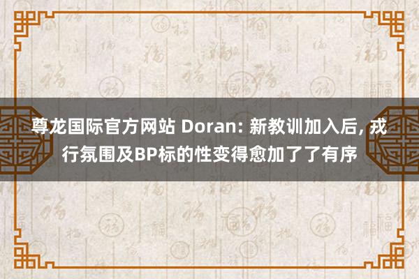 尊龙国际官方网站 Doran: 新教训加入后, 戎行氛围及BP标的性变得愈加了了有序