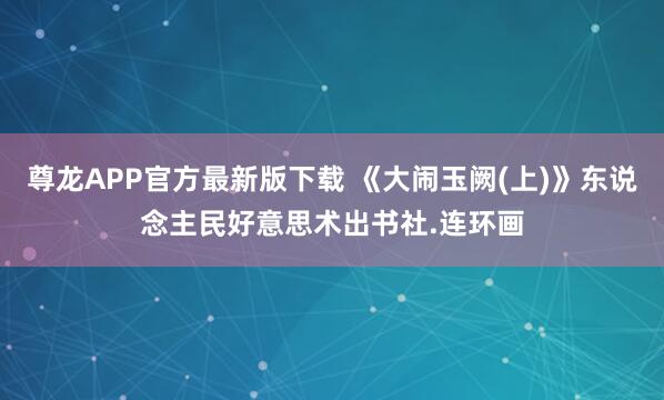 尊龙APP官方最新版下载 《大闹玉阙(上)》东说念主民好意思术出书社.连环画