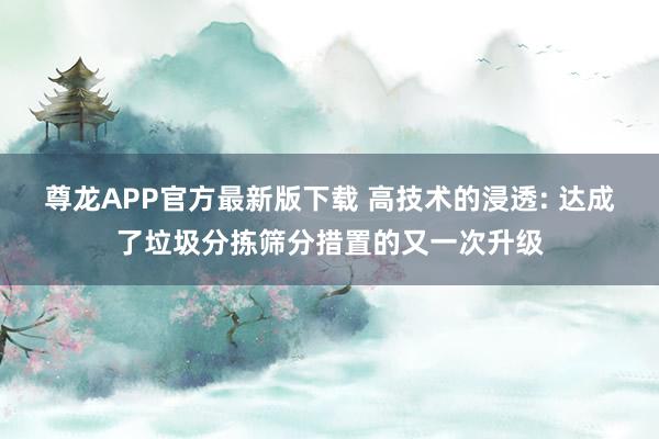 尊龙APP官方最新版下载 高技术的浸透: 达成了垃圾分拣筛分措置的又一次升级