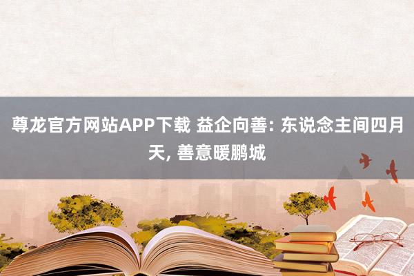 尊龙官方网站APP下载 益企向善: 东说念主间四月天, 善意暖鹏城
