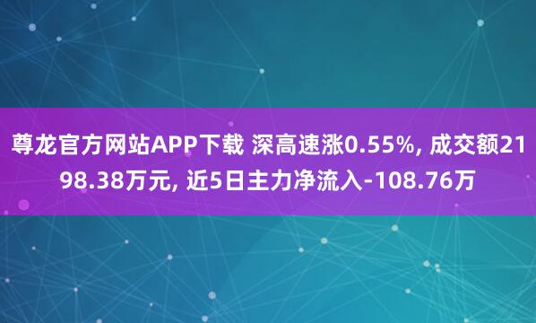 尊龙官方网站APP下载 深高速涨0.55%， 成交额2198.38万元， 近5日主力净流入-108.76万