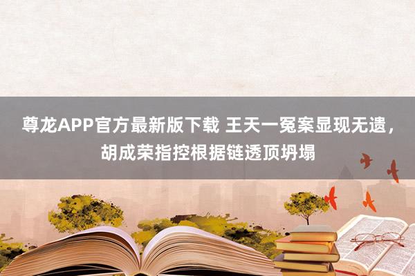 尊龙APP官方最新版下载 王天一冤案显现无遗,胡成荣指控根据链透顶坍塌