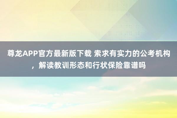 尊龙APP官方最新版下载 索求有实力的公考机构，解读教训形态和行状保险靠谱吗