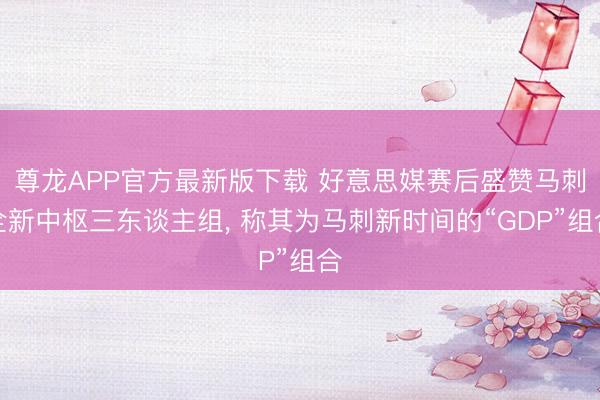 尊龙APP官方最新版下载 好意思媒赛后盛赞马刺全新中枢三东谈主组， 称其为马刺新时间的“GDP”组合