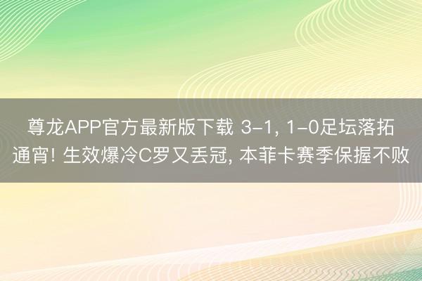 尊龙APP官方最新版下载 3-1, 1-0足坛落拓通宵! 生效爆冷C罗又丢冠, 本菲卡赛季保握不败