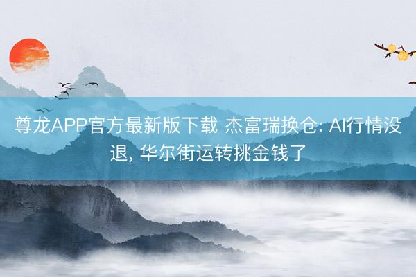 尊龙APP官方最新版下载 杰富瑞换仓: AI行情没退, 华尔街运转挑金钱了