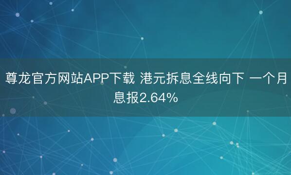 尊龙官方网站APP下载 港元拆息全线向下 一个月息报2.64%