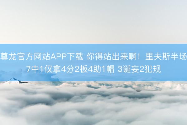 尊龙官方网站APP下载 你得站出来啊!里夫斯半场7中1仅拿4分2板4助1帽 3诞妄2犯规