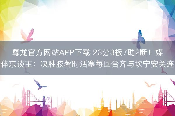 尊龙官方网站APP下载 23分3板7助2断!媒体东谈主:决胜胶著时活塞每回合齐与坎宁安关连