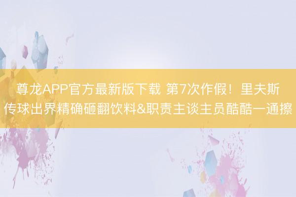尊龙APP官方最新版下载 第7次作假!里夫斯传球出界精确砸翻饮料&职责主谈主员酷酷一通擦