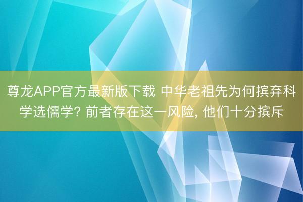 尊龙APP官方最新版下载 中华老祖先为何摈弃科学选儒学? 前者存在这一风险, 他们十分摈斥