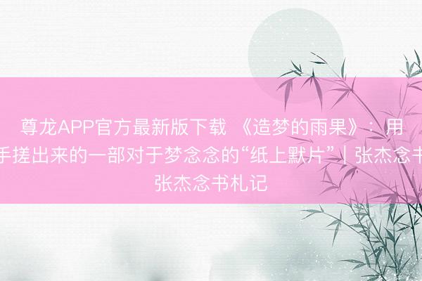 尊龙APP官方最新版下载 《造梦的雨果》:用匠心手搓出来的一部对于梦念念的“纸上默片”|张杰念书札记